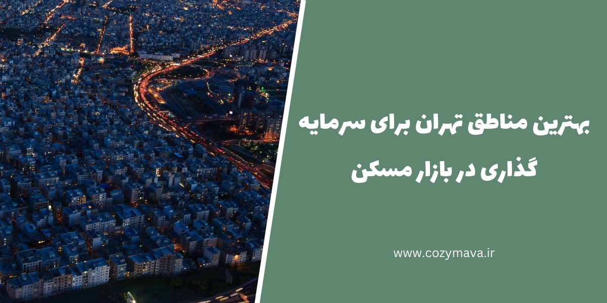 بهترین مناطق تهران برای سرمایه گذاری در بازار مسکن - کزی ماوا