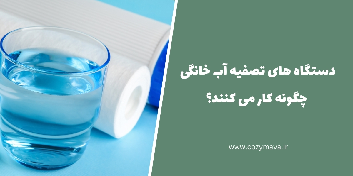 دستگاه های تصفیه آب خانگی چگونه کار می کنند؟ - کزی ماوا