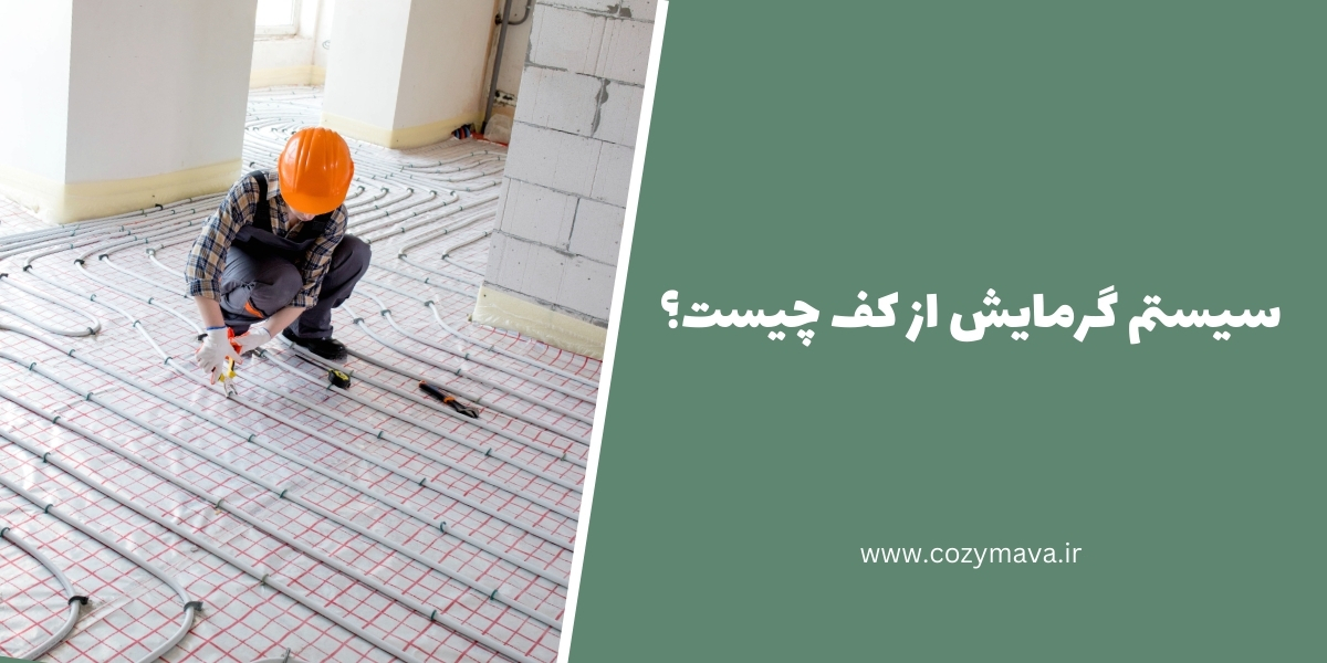 سیستم گرمایش از کف چیست؟ - کُزی ماوا