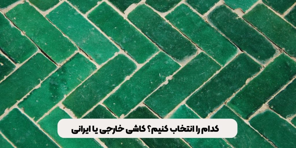 کدام را انتخاب کنیم؟ کاشی خارجی یا ایرانی