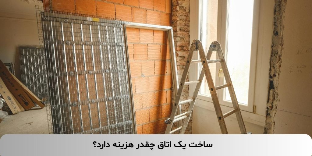 ساخت یک اتاق چقدر هزینه دارد؟ (2)